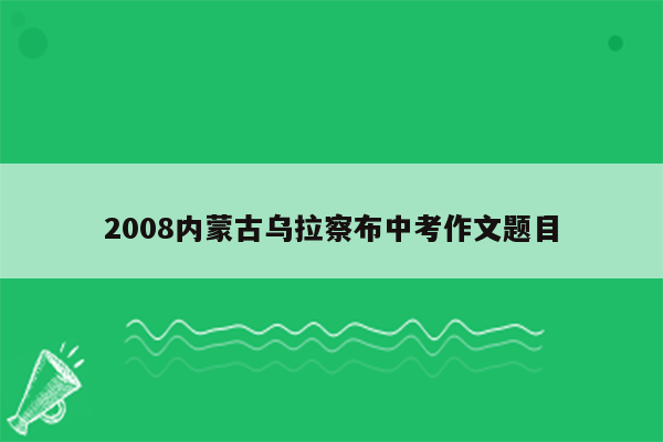 2008内蒙古乌拉察布中考作文题目