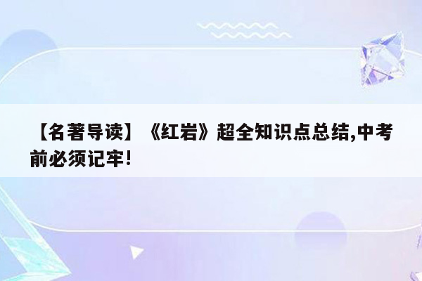【名著导读】《红岩》超全知识点总结,中考前必须记牢!