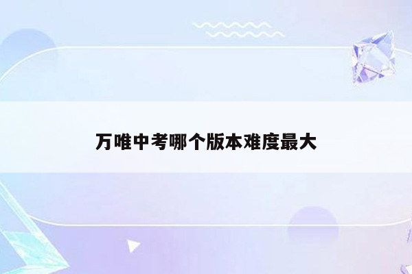 万唯中考哪个版本难度最大