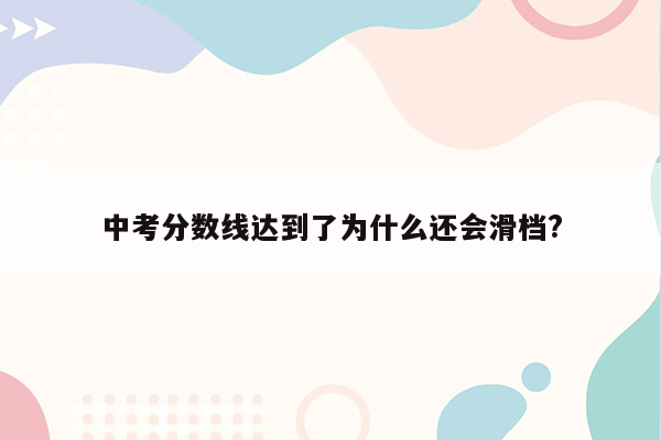 中考分数线达到了为什么还会滑档?