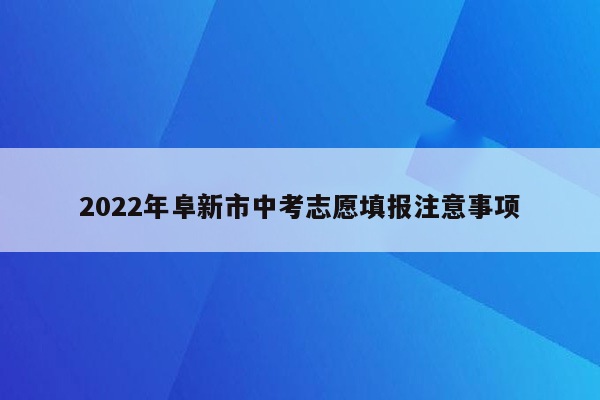 2022年阜新市中考志愿填报注意事项