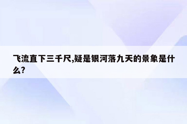 飞流直下三千尺,疑是银河落九天的景象是什么?