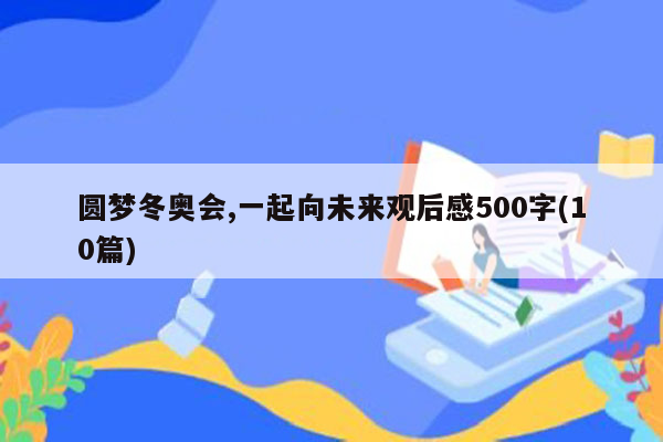 圆梦冬奥会,一起向未来观后感500字(10篇)