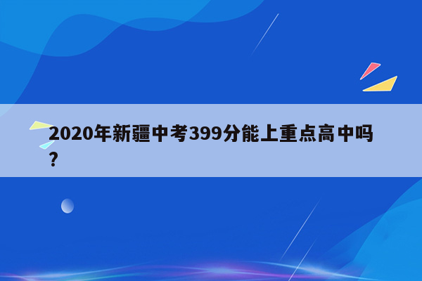 2020年新疆中考399分能上重点高中吗?
