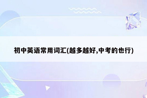 初中英语常用词汇(越多越好,中考的也行)