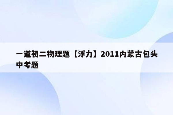 一道初二物理题【浮力】2011内蒙古包头中考题