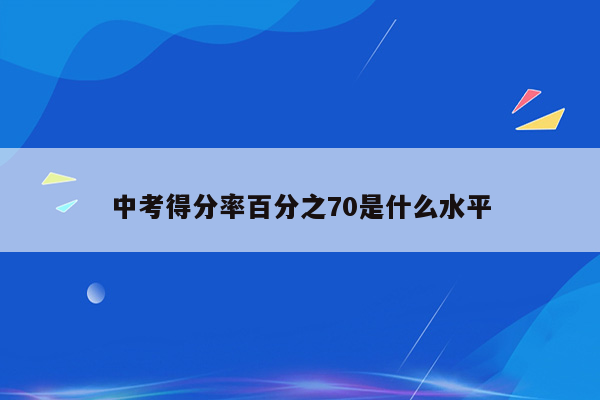中考得分率百分之70是什么水平