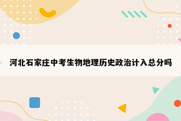 河北石家庄中考生物地理历史政治计入总分吗