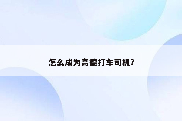 怎么成为高德打车司机?