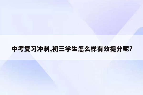 中考复习冲刺,初三学生怎么样有效提分呢?