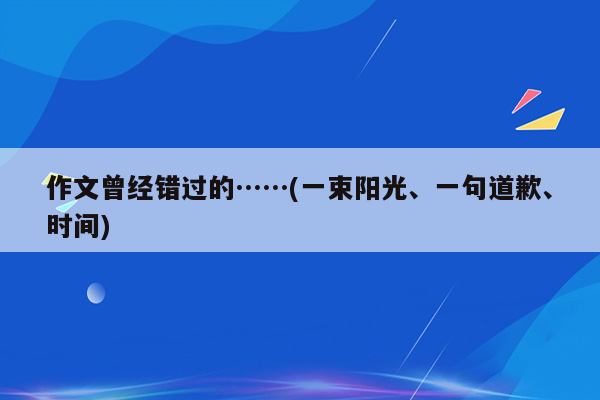 作文曾经错过的……(一束阳光、一句道歉、时间)