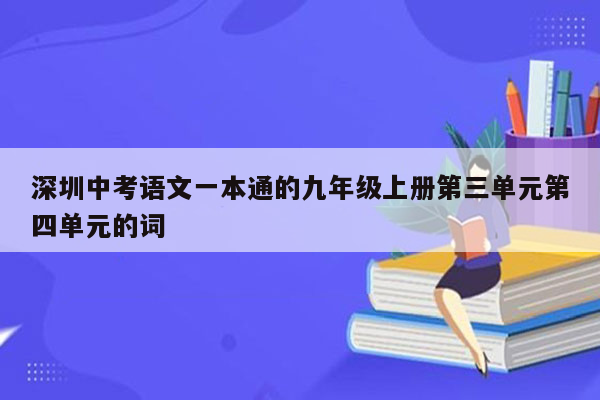 深圳中考语文一本通的九年级上册第三单元第四单元的词