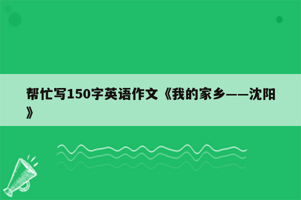 帮忙写150字英语作文《我的家乡——沈阳》