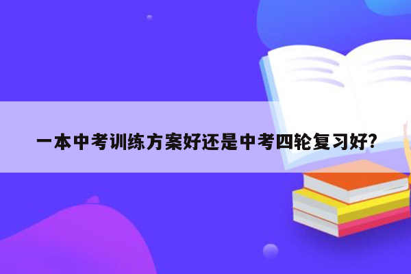 一本中考训练方案好还是中考四轮复习好?