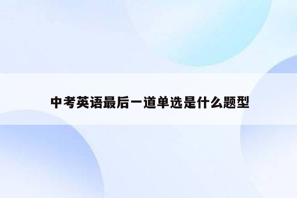 中考英语最后一道单选是什么题型