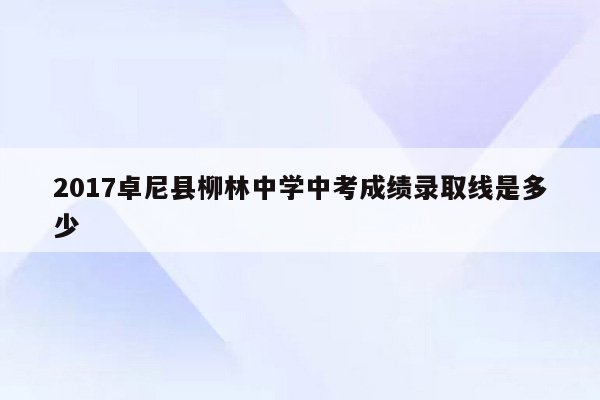 2017卓尼县柳林中学中考成绩录取线是多少