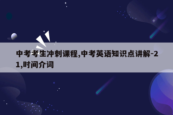 中考考生冲刺课程,中考英语知识点讲解-21,时间介词