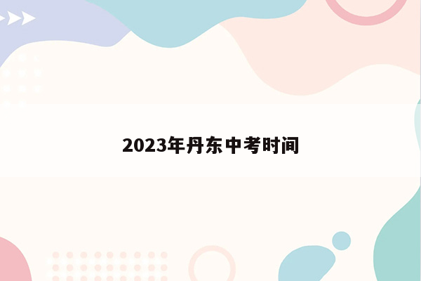 2023年丹东中考时间