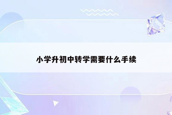 小学升初中转学需要什么手续