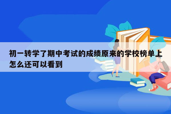 初一转学了期中考试的成绩原来的学校榜单上怎么还可以看到