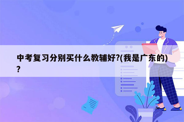 中考复习分别买什么教辅好?(我是广东的)?