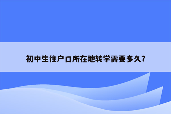 初中生往户口所在地转学需要多久?