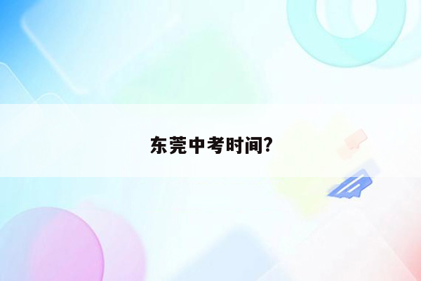 东莞中考时间?