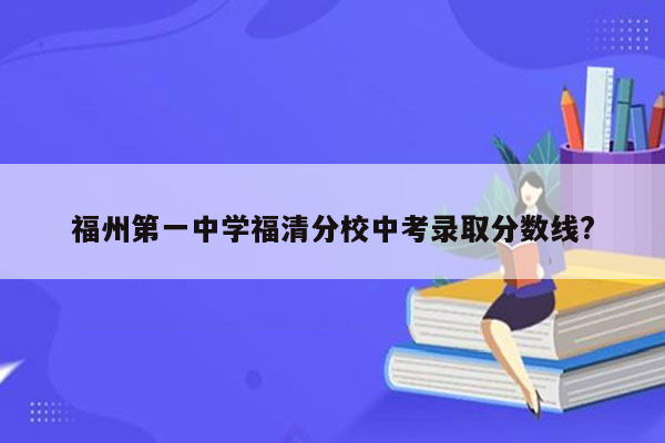 福州第一中学福清分校中考录取分数线?