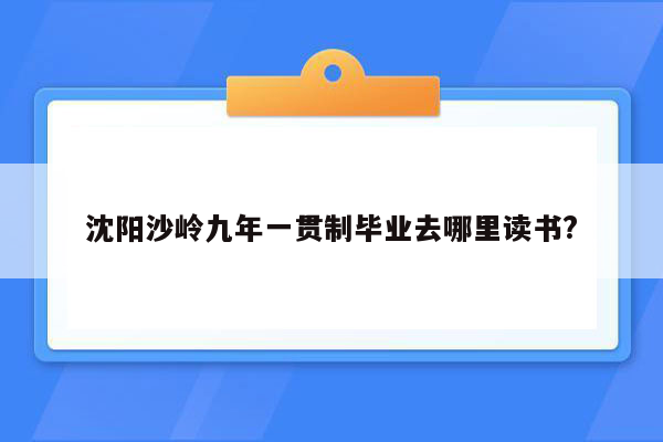 沈阳沙岭九年一贯制毕业去哪里读书?