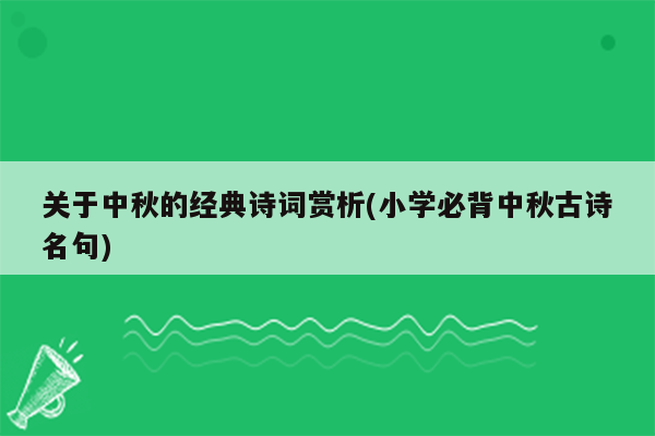 关于中秋的经典诗词赏析(小学必背中秋古诗名句)