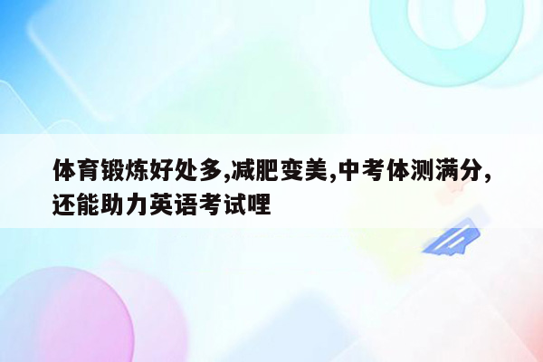体育锻炼好处多,减肥变美,中考体测满分,还能助力英语考试哩