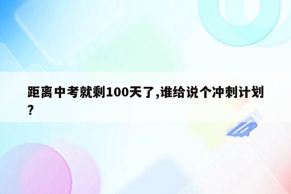 距离中考就剩100天了,谁给说个冲刺计划?
