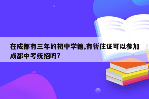 在成都有三年的初中学籍,有暂住证可以参加成都中考统招吗?