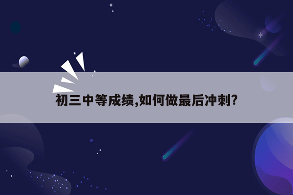 初三中等成绩,如何做最后冲刺?