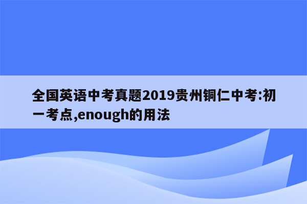全国英语中考真题2019贵州铜仁中考:初一考点,enough的用法