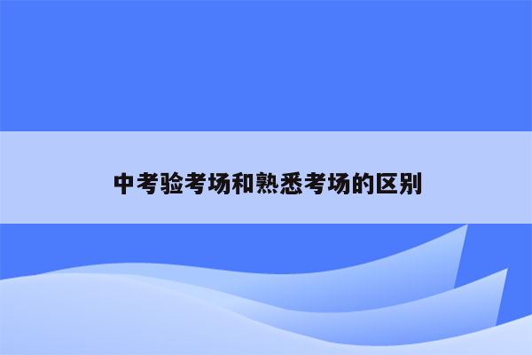 中考验考场和熟悉考场的区别