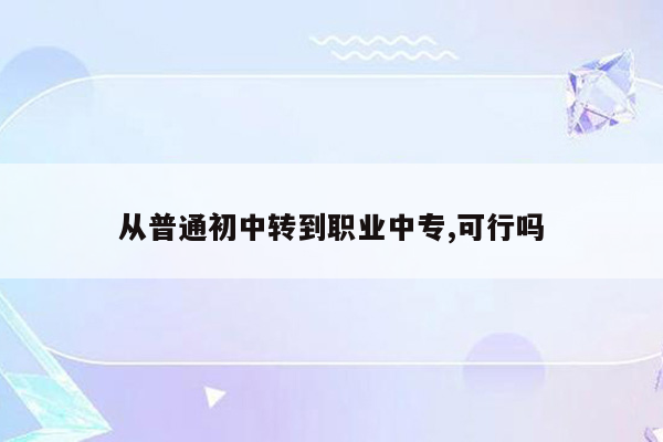 从普通初中转到职业中专,可行吗