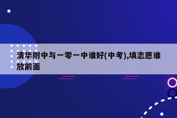 清华附中与一零一中谁好(中考),填志愿谁放前面