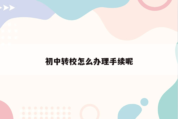 初中转校怎么办理手续呢
