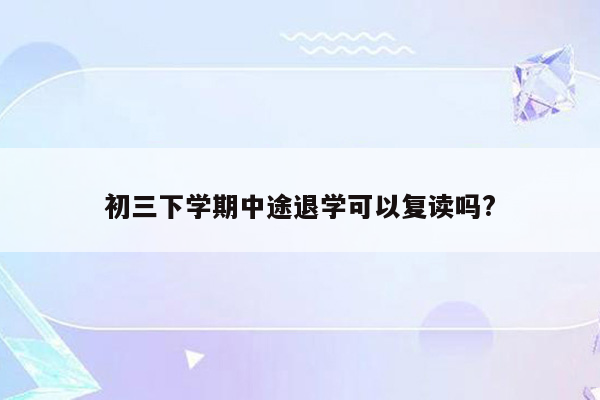 初三下学期中途退学可以复读吗?