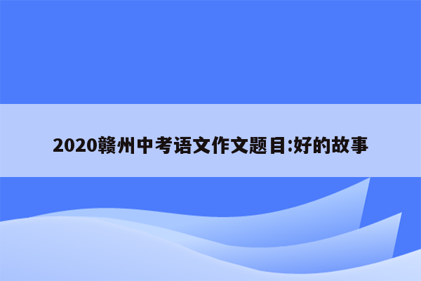 2020赣州中考语文作文题目:好的故事