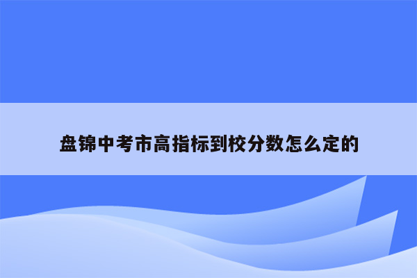 盘锦中考市高指标到校分数怎么定的
