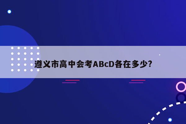 遵义市高中会考ABcD各在多少?