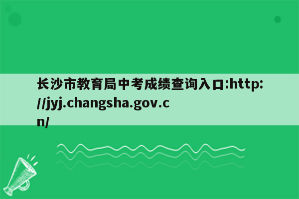 长沙市教育局中考成绩查询入口:http://jyj.changsha.gov.cn/