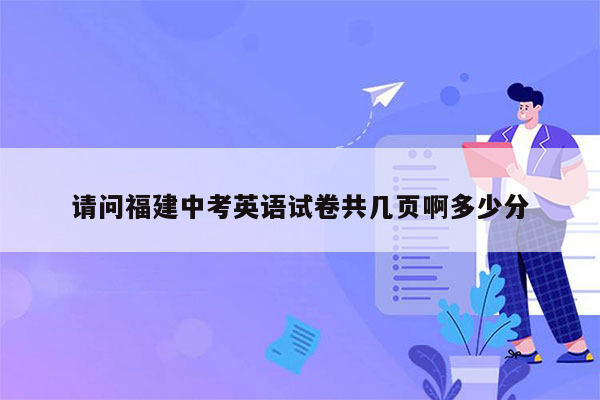 请问福建中考英语试卷共几页啊多少分