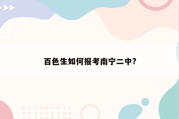 百色生如何报考南宁二中?