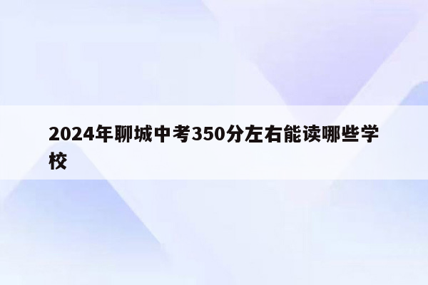 2024年聊城中考350分左右能读哪些学校