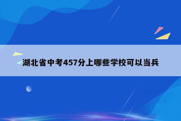 湖北省中考457分上哪些学校可以当兵