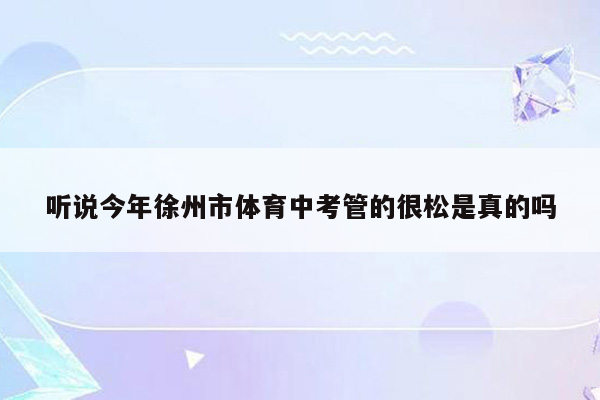 听说今年徐州市体育中考管的很松是真的吗