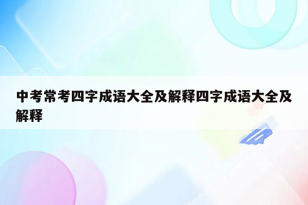 中考常考四字成语大全及解释四字成语大全及解释